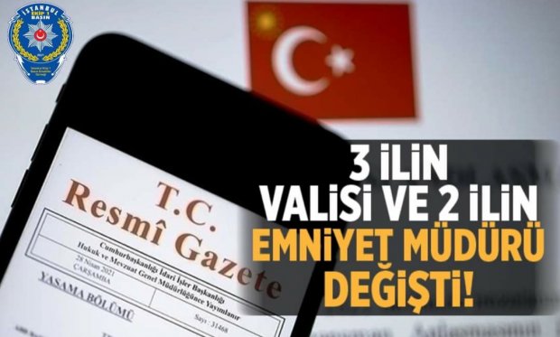 3 ilin valisi ve 2 ilin emniyet müdürü değişti!