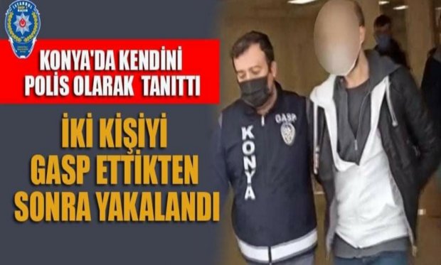 Konya'da kendini polis olarak tanıttı, iki kişiyi gasp ettikten sonra yakalandı...