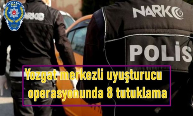 Yozgat merkezli uyuşturucu operasyonunda 8 tutuklama...