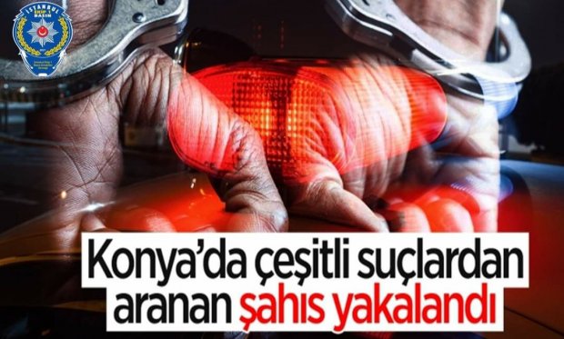 Konya’da çeşitli suçlardan aranan şahıs yakalandı...