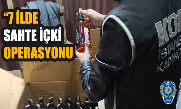 İstanbul merkezli 7 ildeki sahte içki operasyonu...