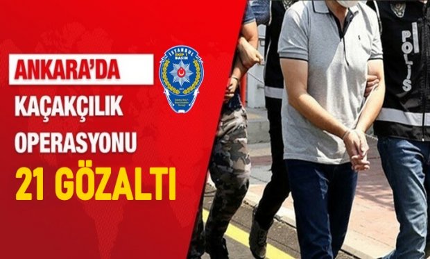 Ankara'da Kaçakçılık operasyonunda 21 gözaltı...