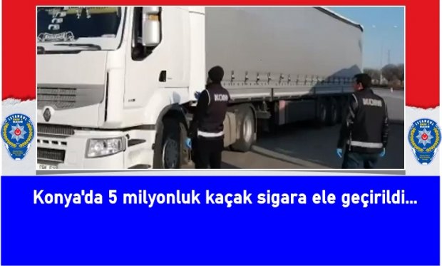 Konya'da 5 milyonluk kaçak sigara ele geçirildi...