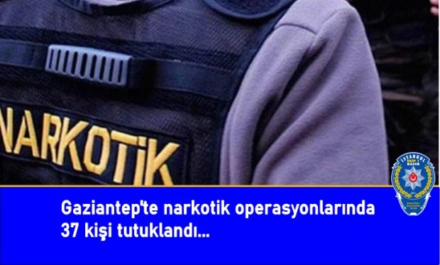 Gaziantep'te narkotik operasyonlarında 37 kişi tutuklandı...