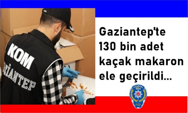 Gaziantep'te 130 bin adet kaçak makaron ele geçirildi...